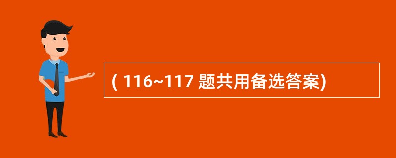 ( 116~117 题共用备选答案)