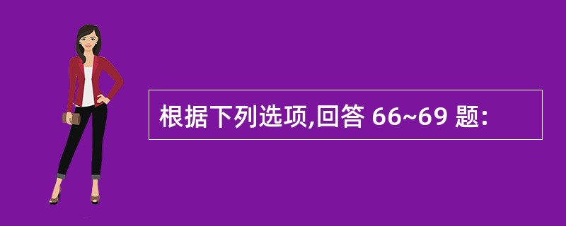 根据下列选项,回答 66~69 题: