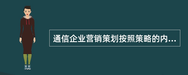 通信企业营销策划按照策略的内‘容分为战略策划和战术策划。