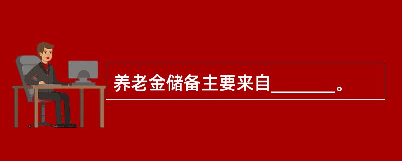 养老金储备主要来自_______。