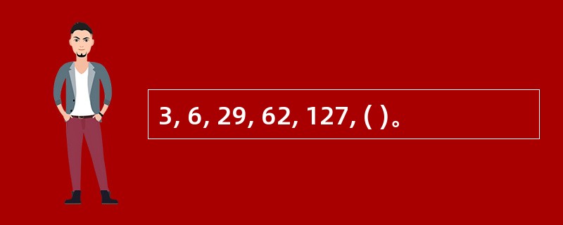 3, 6, 29, 62, 127, ( )。