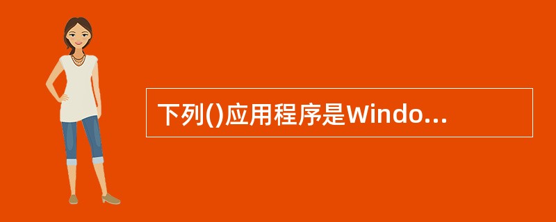 下列()应用程序是Windows2000提供的对文件和文件夹进行管理的程序.