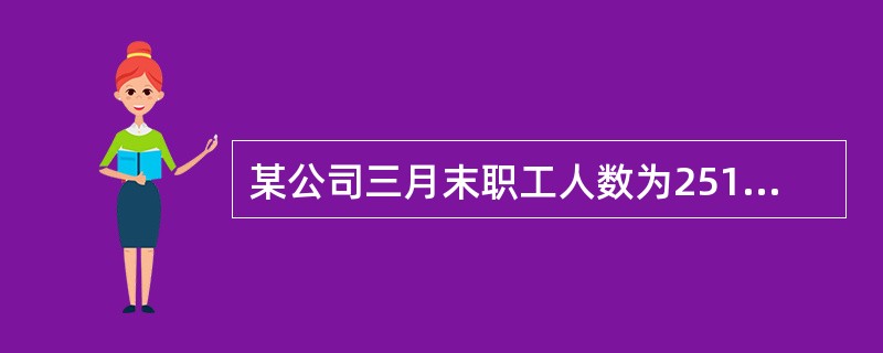 某公司三月末职工人数为2510人,四月末为2590人,五月末为2614人,六月末