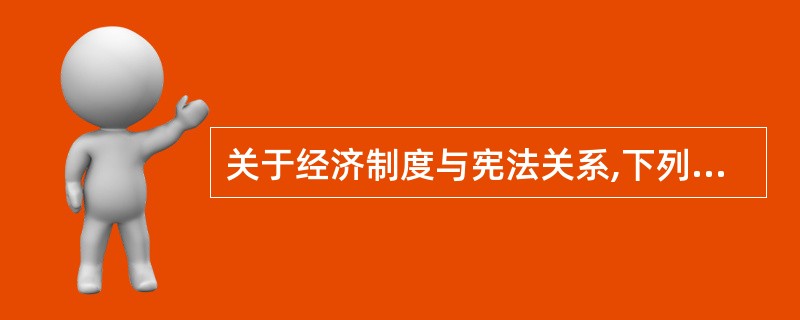 关于经济制度与宪法关系,下列哪一选项是错误的?( )