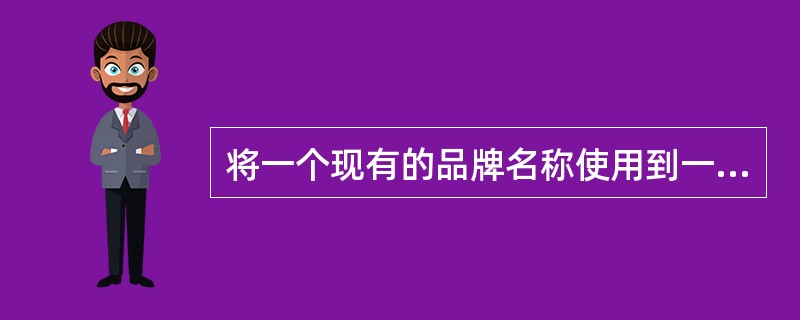 将一个现有的品牌名称使用到一个新类别的产品上,该策略是( )。