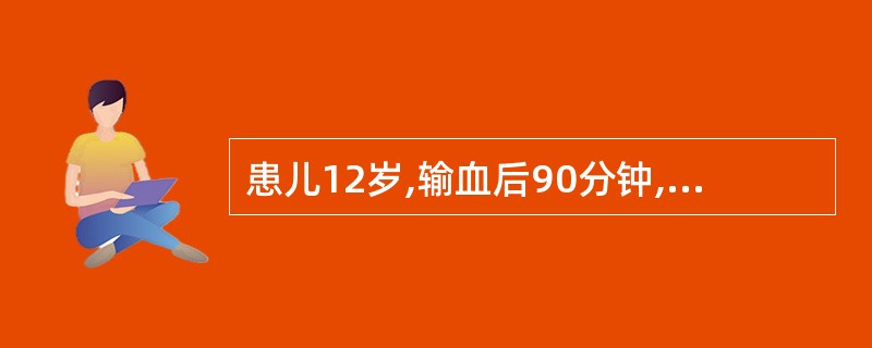 患儿12岁,输血后90分钟,出现畏寒、寒战、高热,伴有皮肤潮红、头痛,此时应考虑