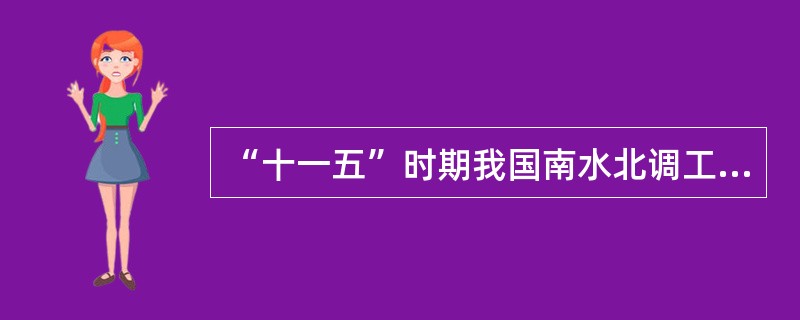 “十一五”时期我国南水北调工程建设的目标是( )。