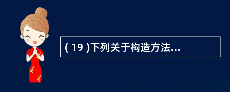 ( 19 )下列关于构造方法的叙述中,错误的是A ) Java 语言规定构造方法