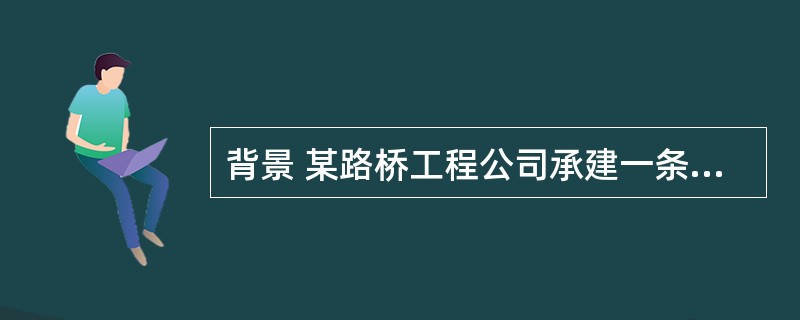 背景 某路桥工程公司承建一条高速公路的施工任务,该公路竣工后,施工单位对其进行了