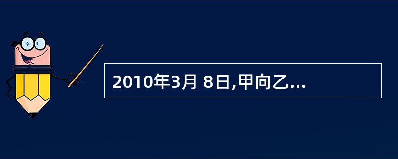 2010年3月 8日,甲向乙借用电脑一台。3月15日,乙向甲借用名牌手表一块。5