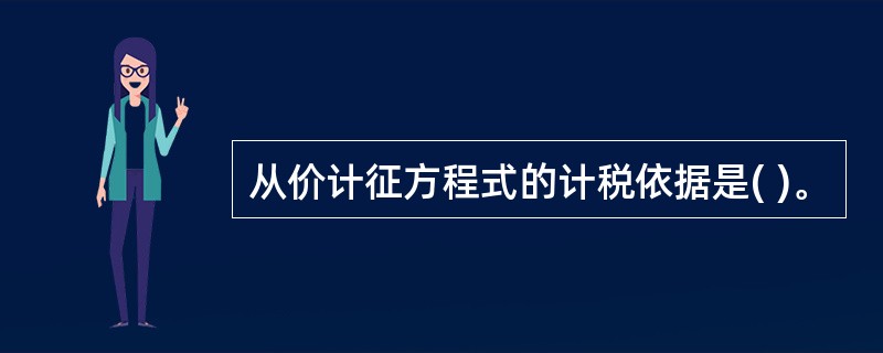 从价计征方程式的计税依据是( )。