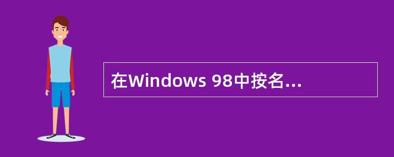 在Windows 98中按名称查找时,若在“名称”文本框中键入要查找的文件名是“