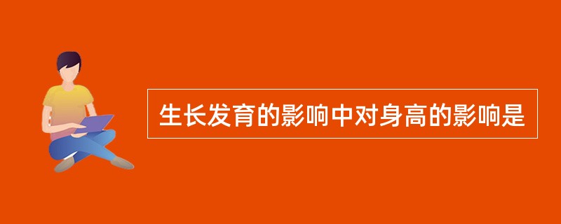 生长发育的影响中对身高的影响是