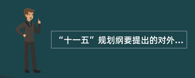 “十一五”规划纲要提出的对外贸易增长方式转变的内容不包括( )。