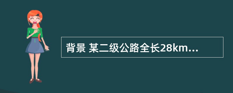 背景 某二级公路全长28km,路面结构形式为:级配碎石底基层、水泥稳定碎石基层、