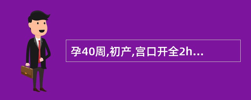 孕40周,初产,宫口开全2h,胎头棘下2cm,宫缩较前减弱,胎膜已破,胎心120