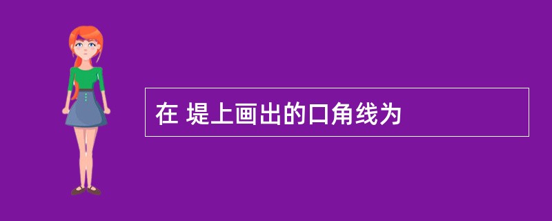 在 堤上画出的口角线为