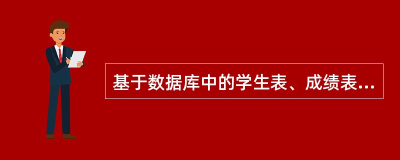 基于数据库中的学生表、成绩表、任课表:学生(学号,姓名,性别,出生日期,系名)成