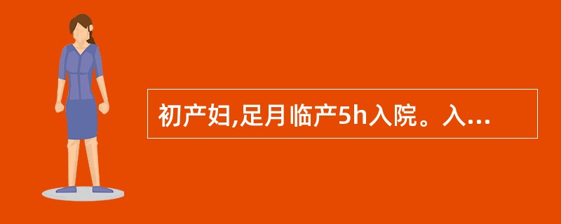 初产妇,足月临产5h入院。入院时宫缩强,4h后转弱为30s£¯5~6min,胎心