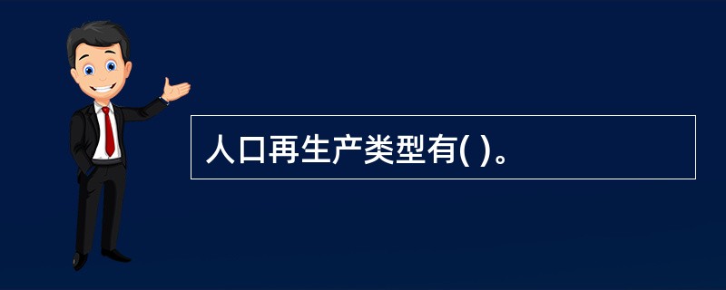 人口再生产类型有( )。