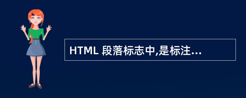 HTML 段落标志中,是标注? ()A、文件的子标题B、文本以原样显示C、段落D