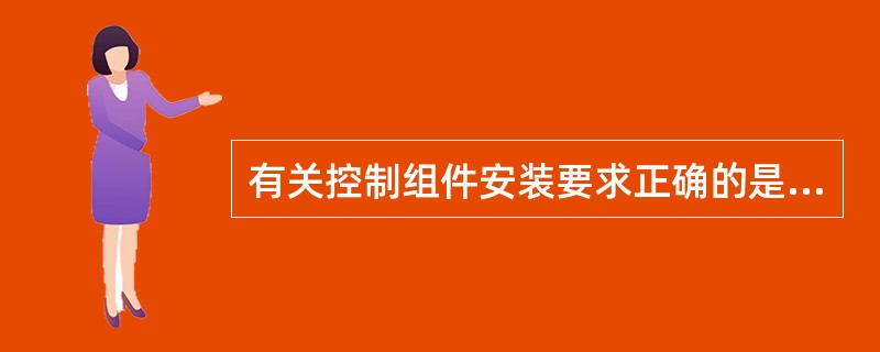 有关控制组件安装要求正确的是( )。