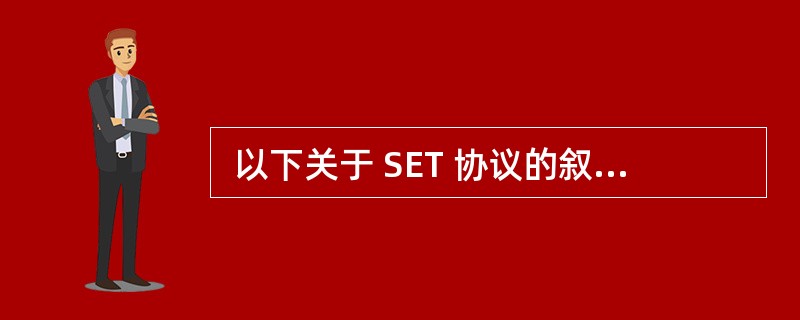  以下关于 SET 协议的叙述,错误的是 (24) 。 (24)