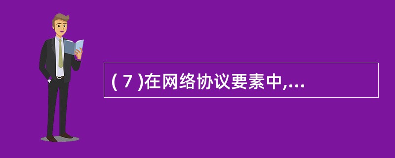 ( 7 )在网络协议要素中,规定用户数据格式的是A )语法 B )语义C )时序