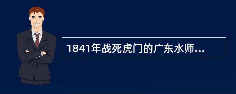 1841年战死虎门的广东水师提督是( )