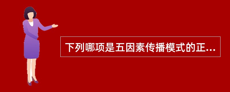 下列哪项是五因素传播模式的正确表述