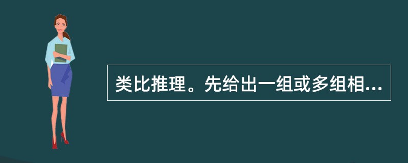 类比推理。先给出一组或多组相关的词,要求你在备选答案中找出一组与之在逻辑关系上最