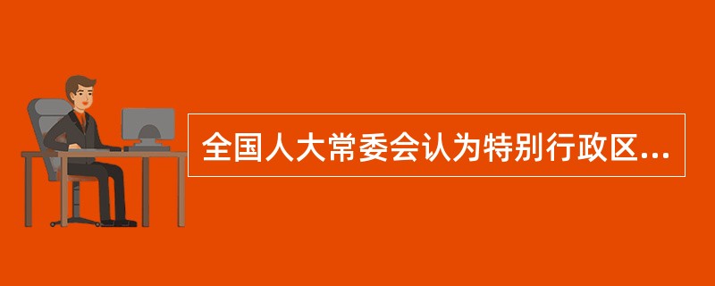 全国人大常委会认为特别行政区立法机关制定的法律与基本法相抵触,有权( )。