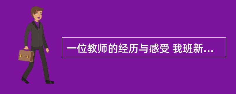 一位教师的经历与感受 我班新进一名学生,叫李猛,他十五岁因犯错而被留校察看。进班