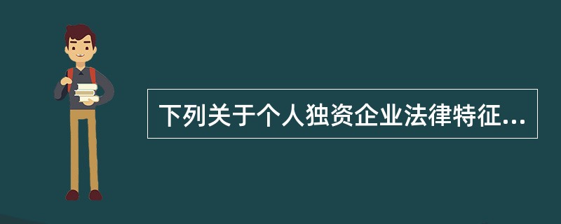 下列关于个人独资企业法律特征的表述,符合个人独资企业法律制度规定的是( )。