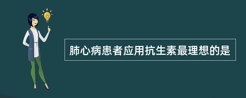 肺心病患者应用抗生素最理想的是