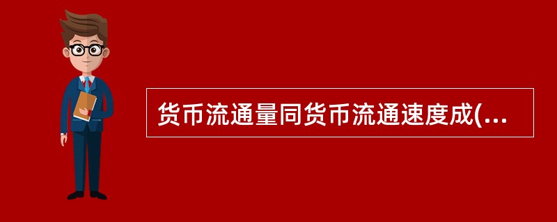 货币流通量同货币流通速度成( )变化。