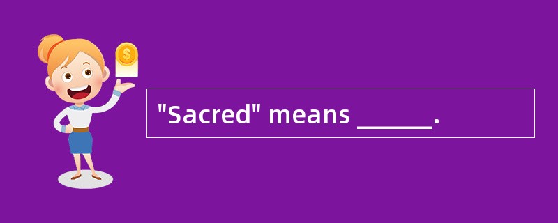 "Sacred" means ______. "Sacred" means ______.