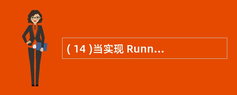 ( 14 )当实现 Runnable 接口时,要实现的方法是 ( 14 ) 。