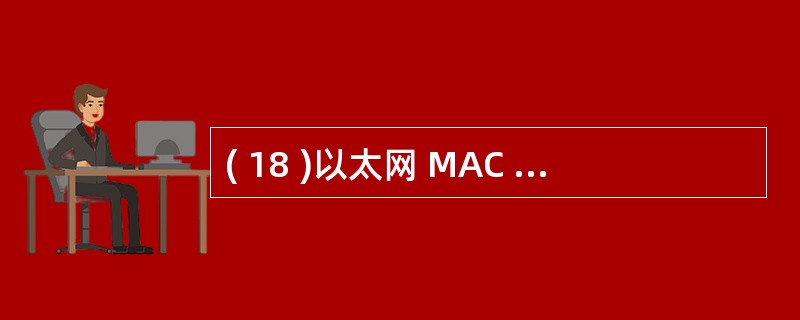 ( 18 )以太网 MAC 地址的长度是A ) 128 位B ) 64 位 C