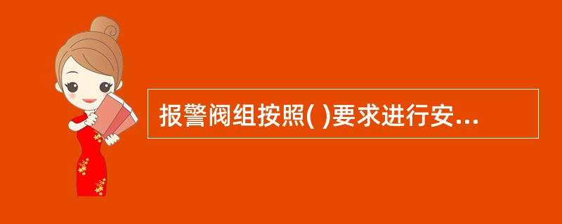 报警阀组按照( )要求进行安装,并通过技术检测控制其安装质量。