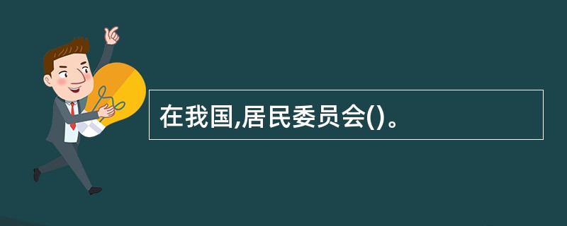 在我国,居民委员会()。