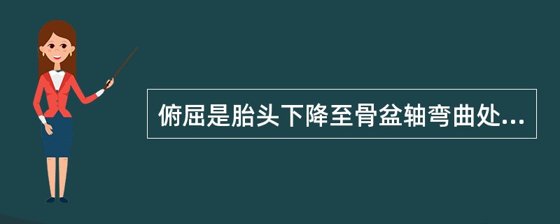 俯屈是胎头下降至骨盆轴弯曲处即盆底时,受肛提肌的阻力而发生的。( )判断对错 -