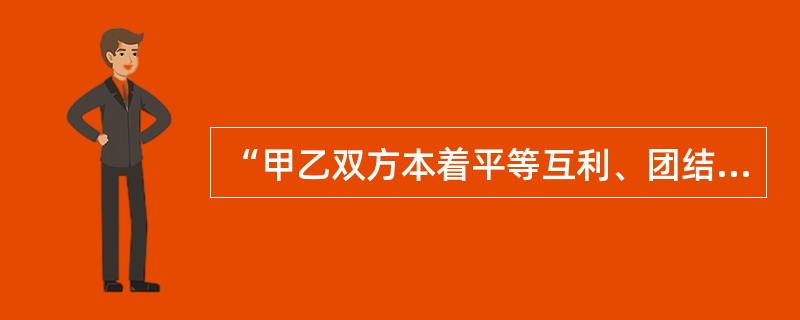 “甲乙双方本着平等互利、团结合作的精神,经友好协商,就××事达成如下条款”是(