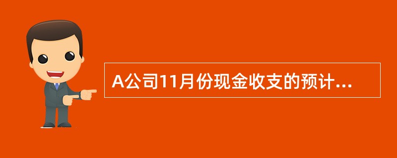 A公司11月份现金收支的预计资料如下: (1)11月1日的现金(包括银行存款)余