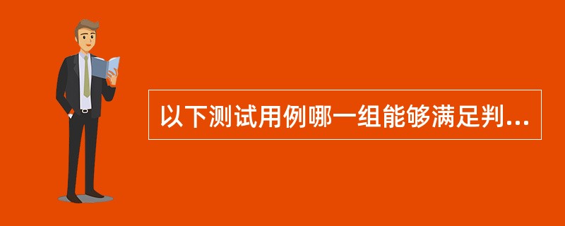 以下测试用例哪一组能够满足判定一条件覆盖?______。A) (a=2,b=0,