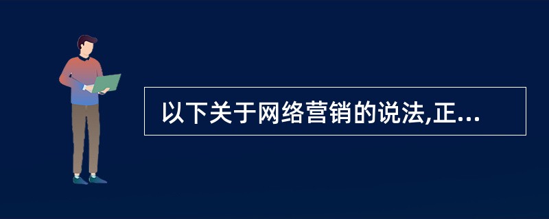  以下关于网络营销的说法,正确的是 (44) 。 (44)