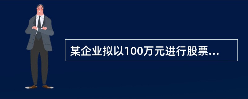 某企业拟以100万元进行股票投资,现有A和B两只股票可供选择,具体资料如下: -