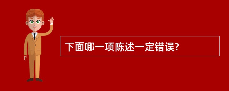 下面哪一项陈述一定错误?