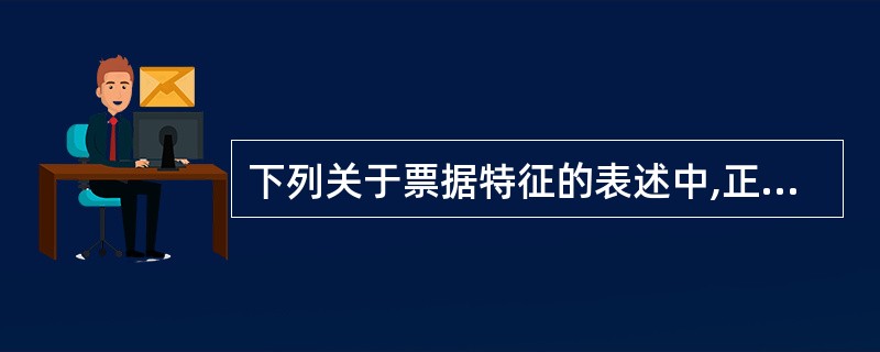 下列关于票据特征的表述中,正确的有(