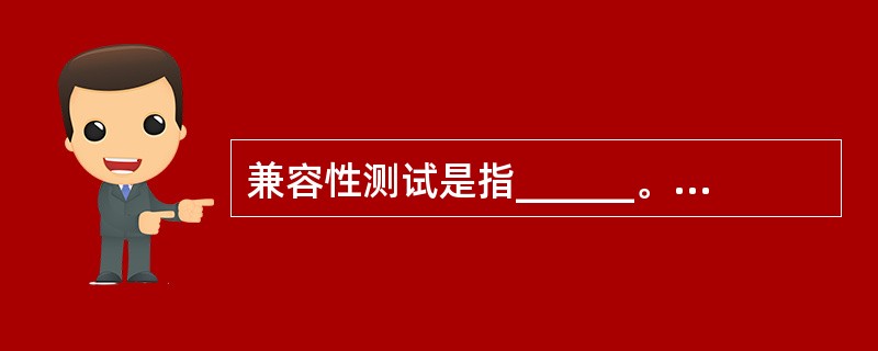 兼容性测试是指______。A) 针对软件对其运行环境的依赖进行测试,以验证软件